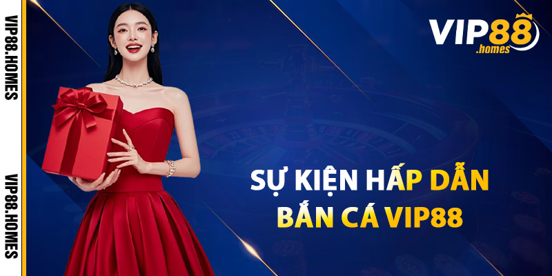 Các sự kiện hấp dẫn trong tại bắn cá của nhà cái VIP88