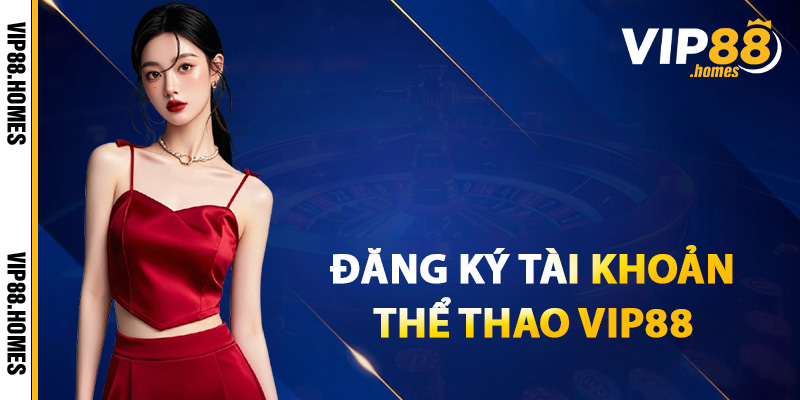Cách đăng ký tài khoản thể thao VIP88 hot nhất 2025