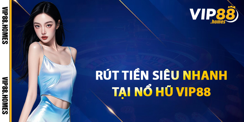 Cách rút tiền siêu nhanh uy tín tại nổ hũ VIP88