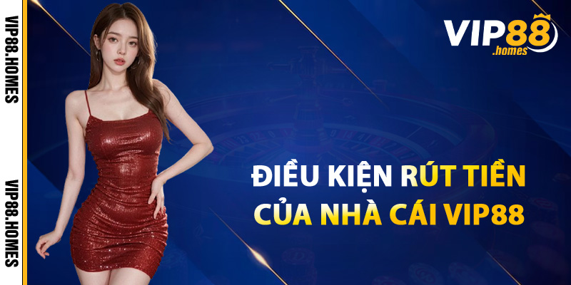 Điều kiện rút tiền từ hệ thống của nhà cái VIP88