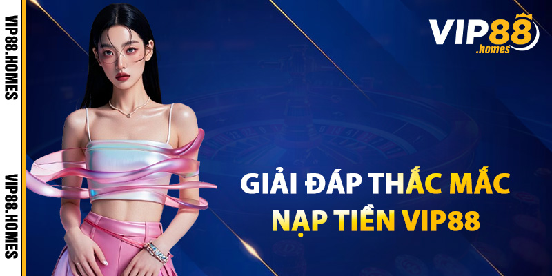 Giải đáp thắc mắc về nạp tiền VIP88