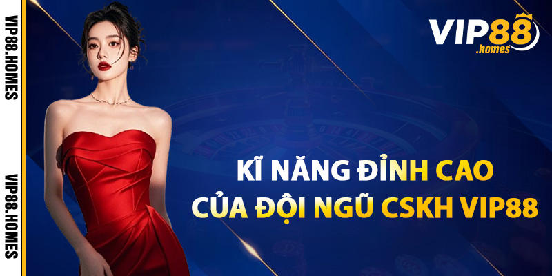 Kĩ năng đỉnh cao của đội ngũ CSKH VIP88