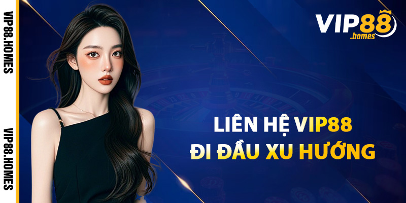 Liên hệ VIP88 đi đầu xu hướng mới nhất 2025