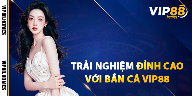 Trải nghiệm game đỉnh cao với bắn cá VIP88